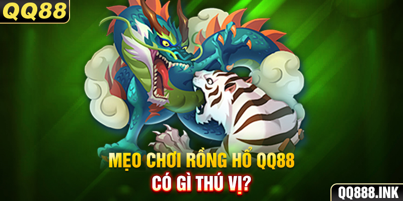 Mẹo chơi Rồng hổ QQ88 có gì thú vị?