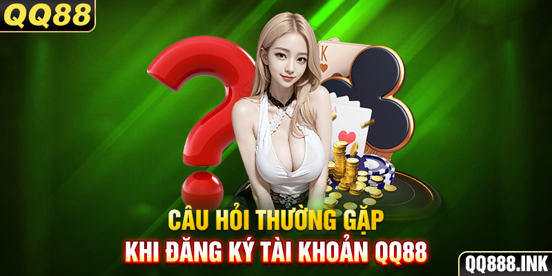 Câu hỏi thường gặp khi đăng ký tài khoản QQ88