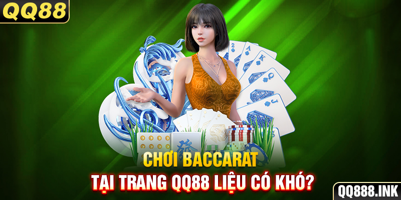 Chơi Baccarat tại trang QQ88 liệu có khó?