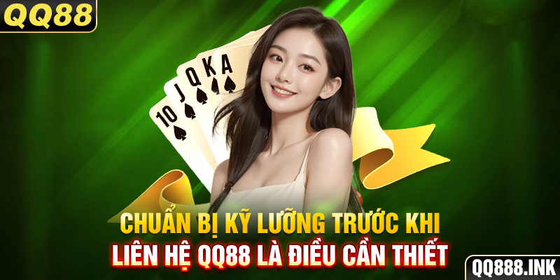 Chuẩn bị kỹ lưỡng trước khi liên hệ QQ88 là điều cần thiết