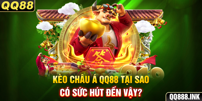 Kèo châu Á QQ88 tại sao lại có sức hút đến vậy?