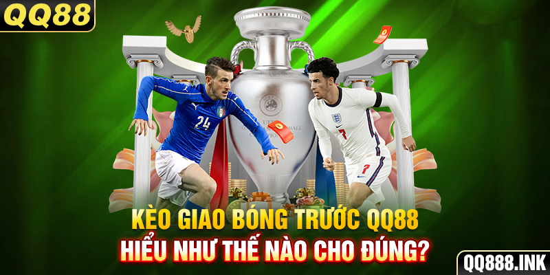 Kèo giao bóng trước QQ88 hiểu như thế nào cho đúng?