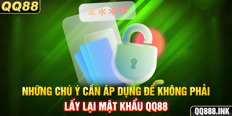 Những chú ý cần áp dụng để không phải lấy lại mật khẩu QQ88