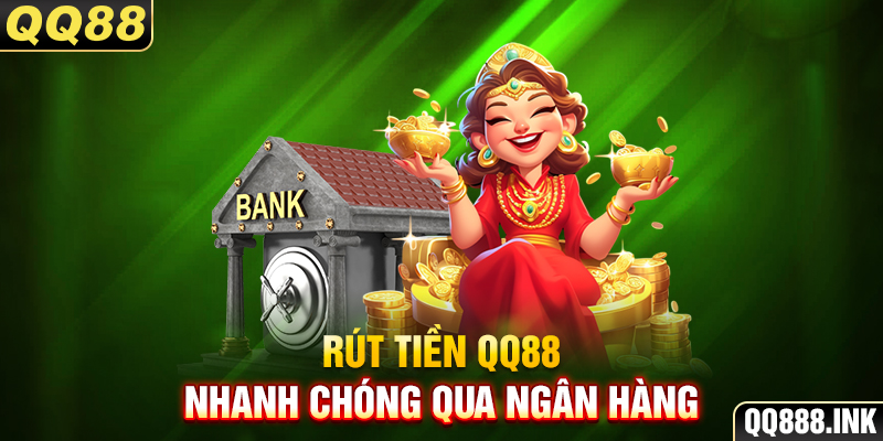 Rút tiền QQ88 nhanh chóng qua ngân hàng