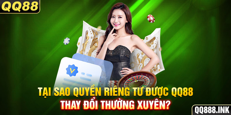 Tại sao quyền riêng tư được QQ88 thay đổi thường xuyên?