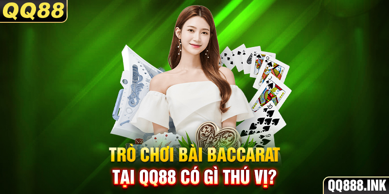 Trò chơi bài Baccarat tại QQ88 có gì thú vị?